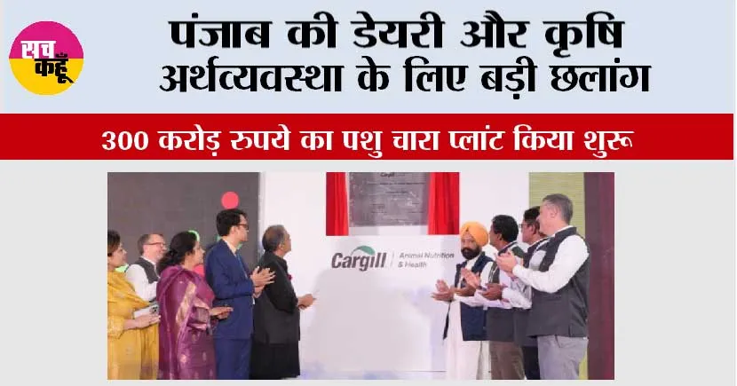 पंजाब की डेयरी और कृषि अर्थव्यवस्था के लिए बड़ी छलांग; भगवंत मान सरकार ने कारगिल कंपनी का दक्षिण एशिया का सबसे बड़ा 300 करोड़ रुपये का पशु चारा प्लांट किया शुरू