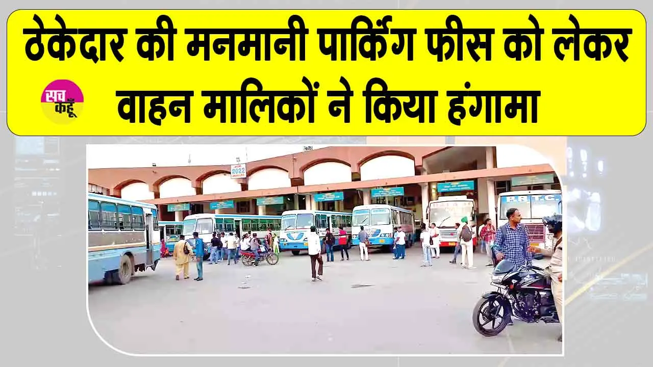 सरसा बस स्टैंड पर पार्किंग फीस के नाम पर लूट! ठेकेदार की मनमर्जी से वाहन मालिकों ने किया हंगामा