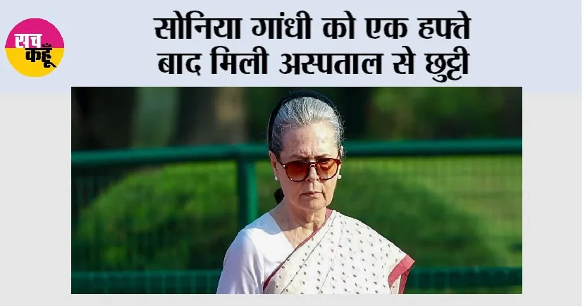 Sonia Gandhi: सोनिया गांधी को एक हफ्ते बाद मिली अस्पताल से छुट्टी