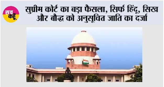 Supreme Court: सुप्रीम कोर्ट का बड़ा फैसला, सिर्फ हिंदू, सिख और बौद्ध को अनुसूचित जाति का दर्जा