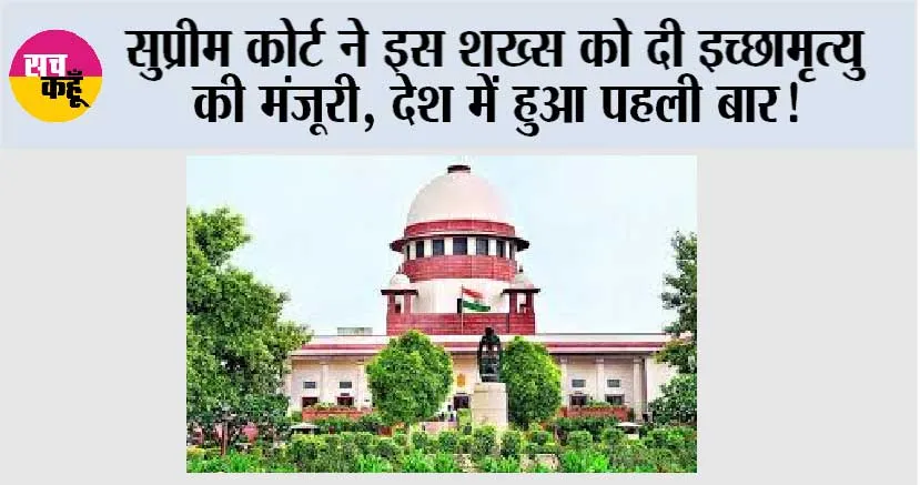 Supreme Court: सुप्रीम कोर्ट ने इस शख्स को दी इच्छामृत्यु की मंजूरी, देश में हुआ पहली बार!