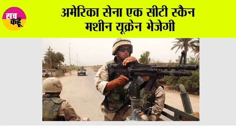 अमेरिका सेना एक सीटी स्कैन मशीन यूक्रेन भेजेगी