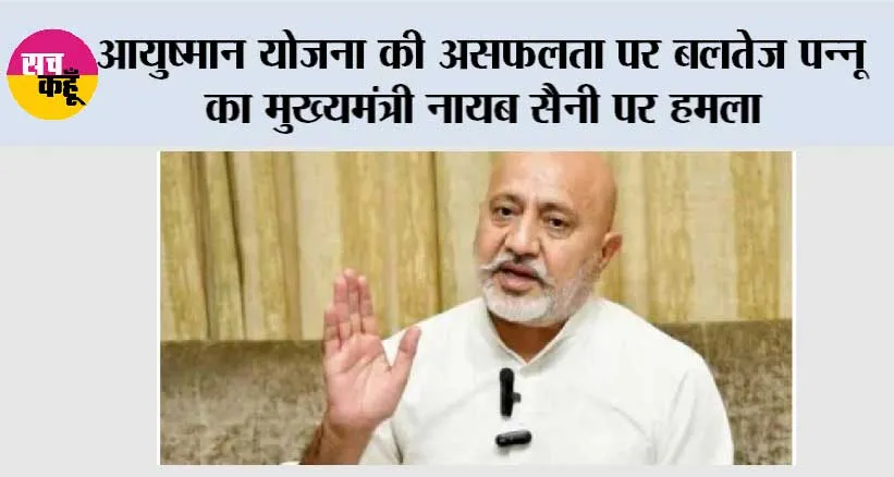 आयुष्मान योजना की असफलता पर बलतेज पन्नू का मुख्यमंत्री नायब सैनी पर हमला