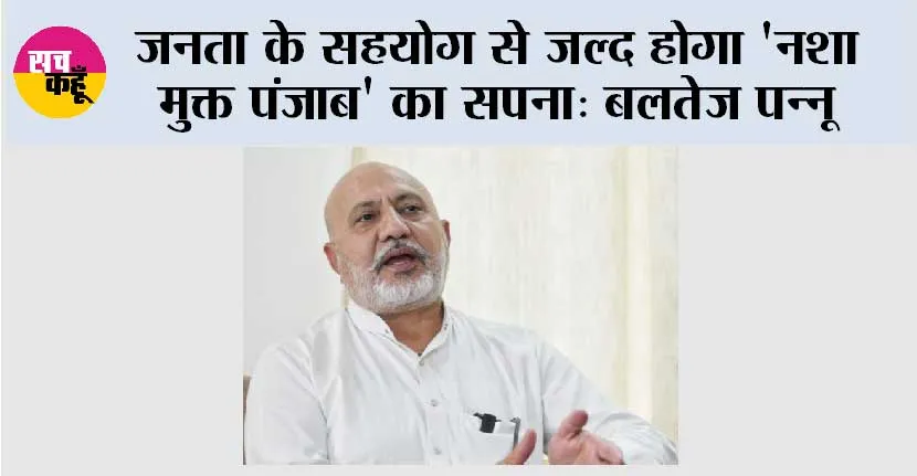‘युद्ध नशेआं विरुद्ध’ मुहिम ला रही है रंग, 80% सफलता दर के साथ जनता और पुलिस के तालमेल ने तोड़ी तस्करों की कमर: बलतेज पन्नू