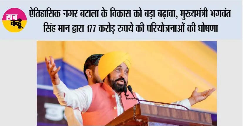 ऐतिहासिक नगर बटाला के विकास को बड़ा बढ़ावा, मुख्यमंत्री भगवंत सिंह मान द्वारा 177 करोड़ रुपये की परियोजनाओं की घोषणा