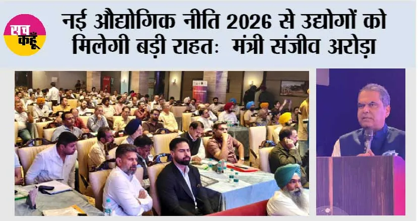 नई औद्योगिक नीति 2026 से उद्योगों को मिलेगी बड़ी राहत:  मंत्री संजीव अरोड़ा