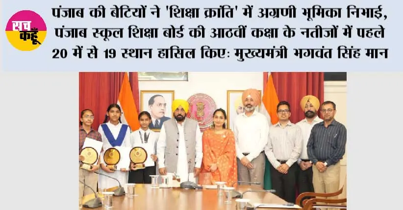 पंजाब की बेटियों ने ‘शिक्षा क्रांति’ में अग्रणी भूमिका निभाई, पंजाब स्कूल शिक्षा बोर्ड की आठवीं कक्षा के नतीजों में पहले 20 में से 19 स्थान हासिल किए: मुख्यमंत्री भगवंत सिंह मान