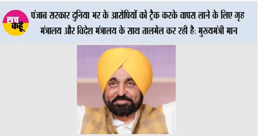 पंजाब सरकार दुनिया भर के आरोपियों को ट्रैक करके वापस लाने के लिए गृह मंत्रालय और विदेश मंत्रालय के साथ तालमेल कर रही है: मुख्यमंत्री भगवंत सिंह मान