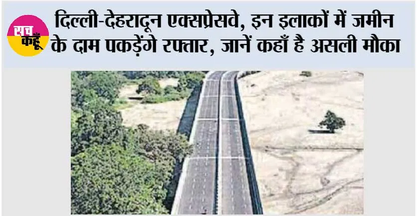 Delhi-Dehradun Expressway: दिल्ली-देहरादून एक्सप्रेसवे, इन इलाकों में जमीन के दाम पकड़ेंगे रफ्तार, जानें कहाँ है असली मौका