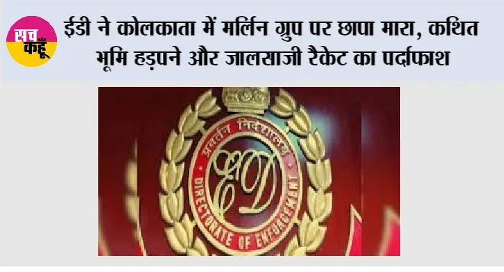 ED Raids: ईडी ने कोलकाता में मर्लिन ग्रुप पर छापा मारा, कथित भूमि हड़पने और जालसाजी रैकेट का पर्दाफाश