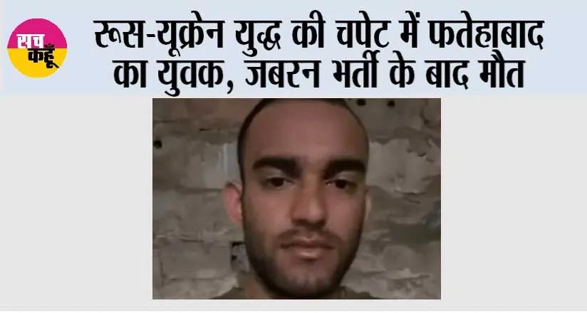 रूस-यूक्रेन युद्ध की चपेट में फतेहाबाद का युवक, जबरन भर्ती के बाद मौत