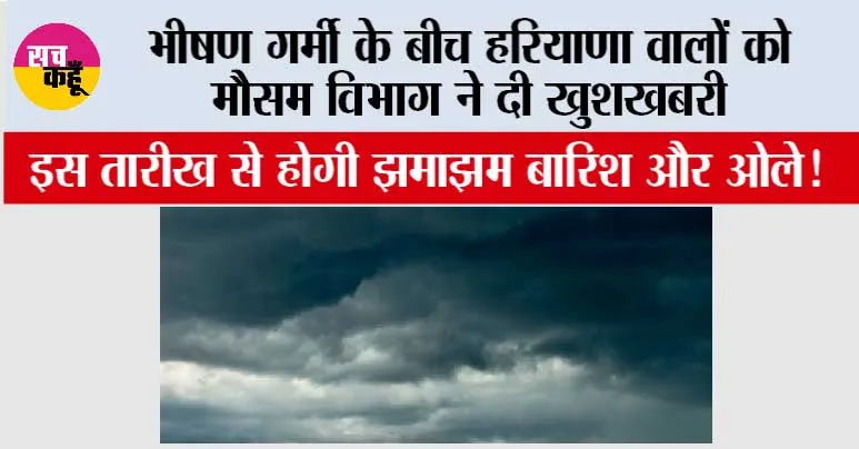 Haryana Weather News: भीषण गर्मी के बीच हरियाणा वालों को मौसम विभाग ने दी खुशखबरी, इस तारीख से होगी झमाझम बारिश और ओले!