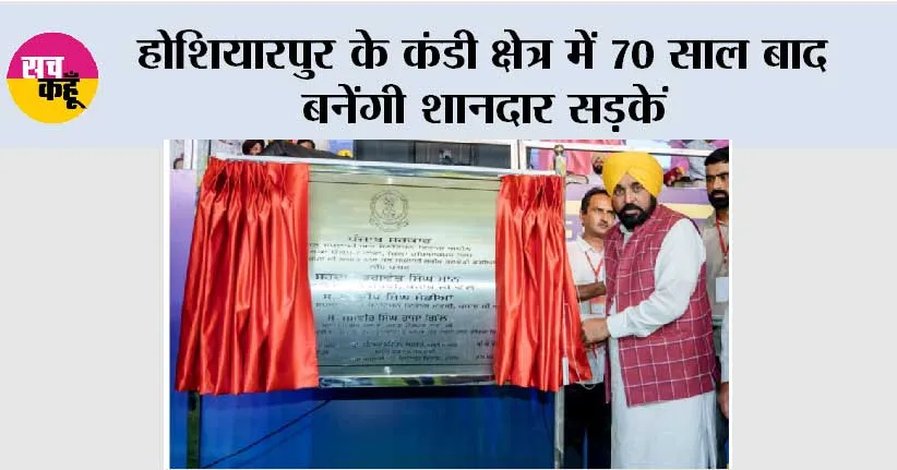 होशियारपुर के कंडी क्षेत्र में 70 साल बाद बनेंगी शानदार सड़कें, सीएम भगवंत मान ने 150 करोड़ के विकास कार्यों का किया उद्घाटन