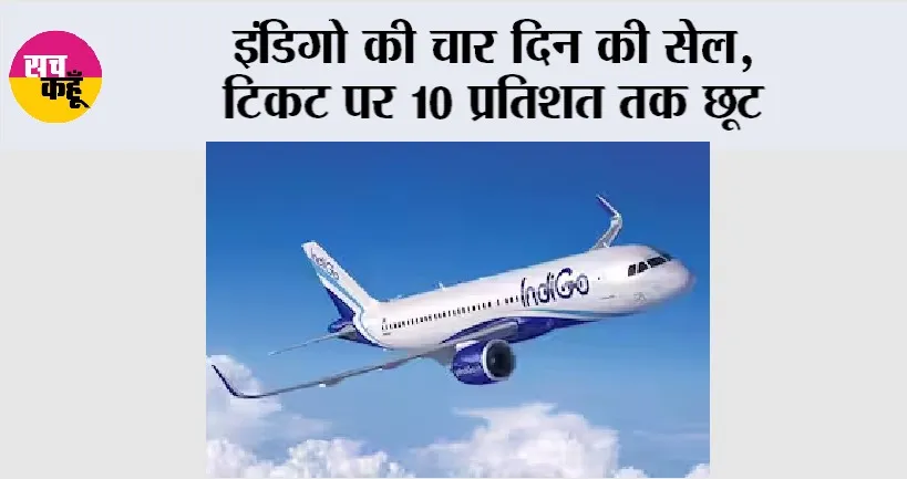 IndiGo: इंडिगो की चार दिन की सेल, टिकट पर 10 प्रतिशत तक छूट
