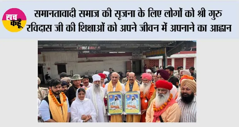 समानतावादी समाज की सृजना के लिए लोगों को श्री गुरु रविदास जी की शिक्षाओं को अपने जीवन में अपनाने का आह्वान