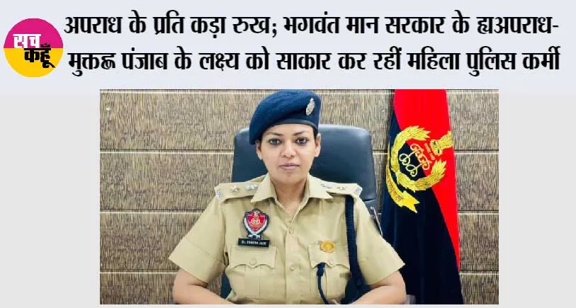 अपराध के प्रति कड़ा रुख; भगवंत मान सरकार के ‘अपराध-मुक्त’ पंजाब के लक्ष्य को साकार कर रहीं महिला पुलिस कर्मी