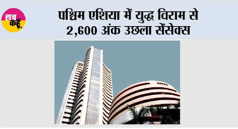 पश्चिम एशिया में युद्ध विराम से 2,600 अंक उछला सेंसेक्स