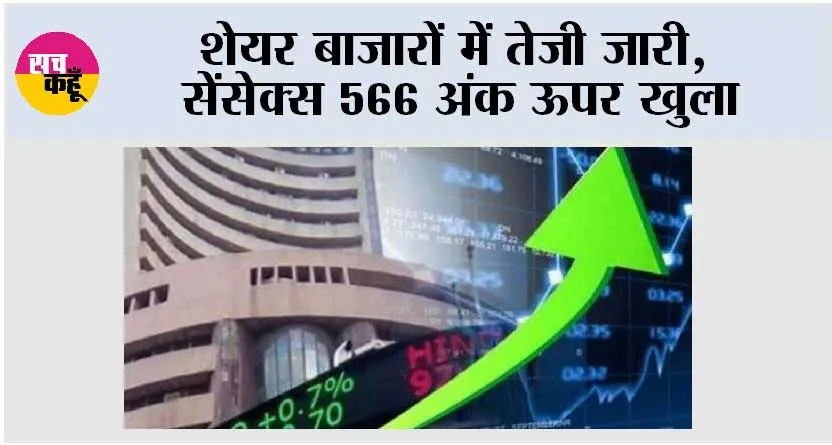 शेयर बाजारों में तेजी जारी, सेंसेक्स 566 अंक ऊपर खुला