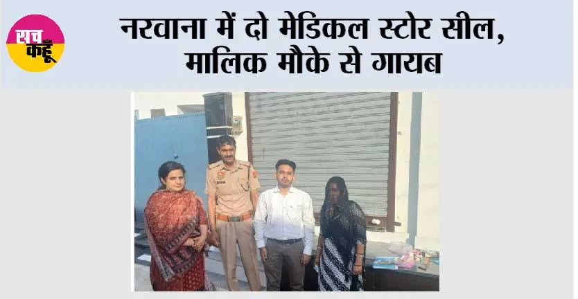 नरवाना में दो मेडिकल स्टोर सील, मालिक मौके से गायब