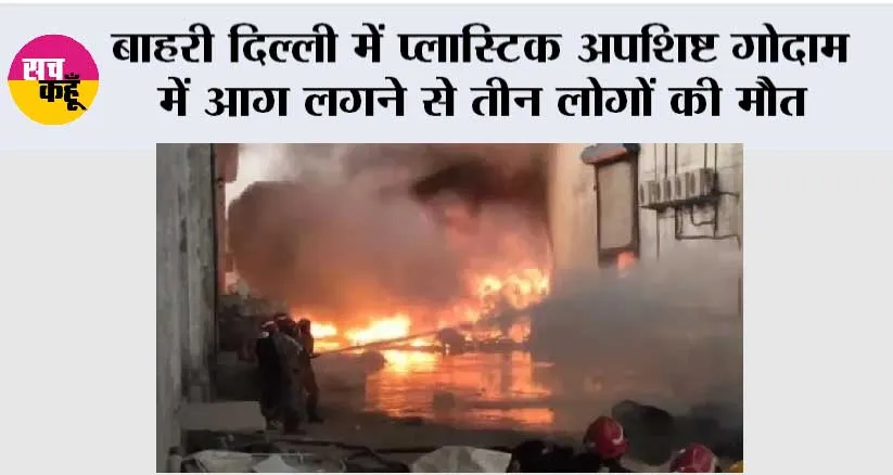 बाहरी दिल्ली में प्लास्टिक अपशिष्ट गोदाम में आग लगने से तीन लोगों की मौत