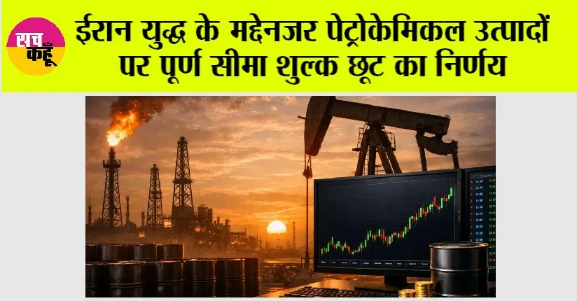 ईरान युद्ध के मद्देनजर पेट्रोकेमिकल उत्पादों पर पूर्ण सीमा शुल्क छूट का निर्णय