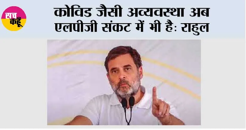 कोविड जैसी अव्यवस्था अब एलपीजी संकट में भी है: राहुल
