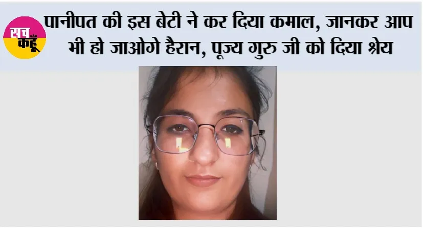 पानीपत की इस बेटी ने कर दिया कमाल, जानकर आप भी हो जाओगे हैरान, पूज्य गुरु जी को दिया श्रेय