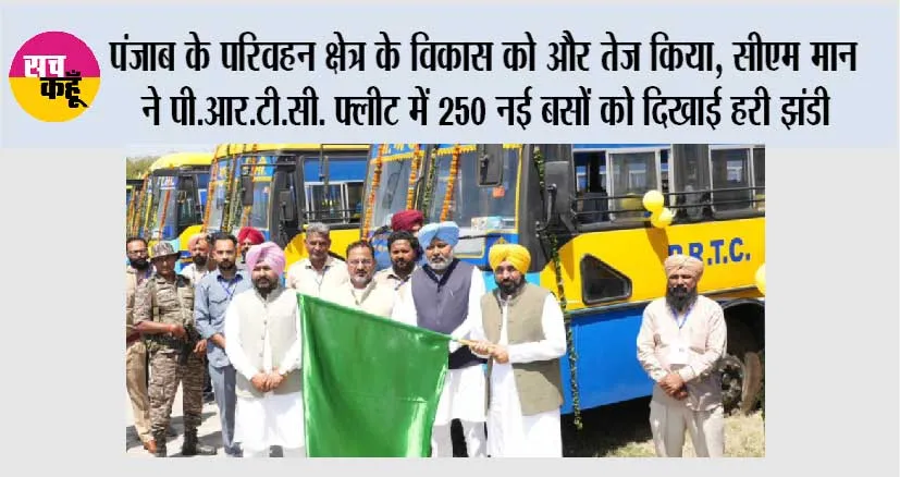 पंजाब के परिवहन क्षेत्र के विकास को और तेज किया, मुख्यमंत्री भगवंत सिंह मान ने पी.आर.टी.सी. फ्लीट में 250 नई बसों को दिखाई हरी झंडी