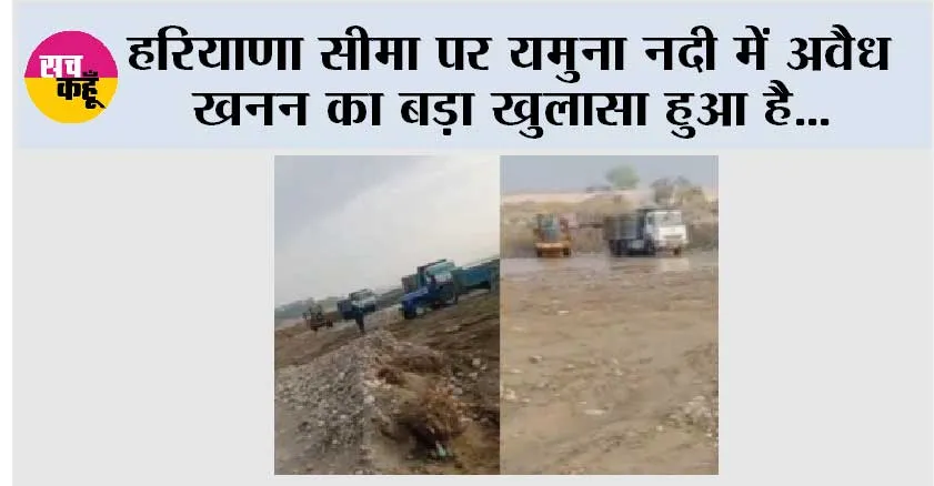 हरियाणा सीमा पर यमुना नदी में अवैध खनन का बड़ा खुलासा हुआ है