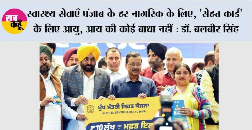 स्वास्थ्य सेवाएँ पंजाब के हर नागरिक के लिए, ‘सेहत कार्ड’ के लिए आयु, लिंग या आय की कोई बाधा नहीं : डॉ. बलबीर सिंह