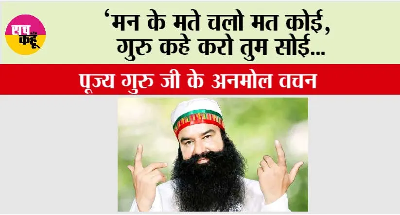 ‘मन के मते चलो मत कोई,  गुरु कहे करो तुम सोई…