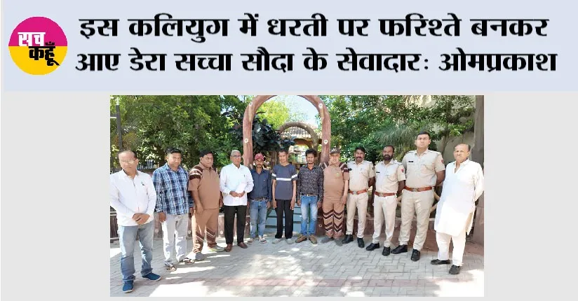 इस कलियुग में धरती पर फरिश्ते बनकर आए डेरा सच्चा सौदा के सेवादार: ओमप्रकाश