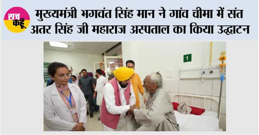 मुख्यमंत्री भगवंत सिंह मान ने गांव चीमा में संत अतर सिंह जी महाराज अस्पताल का किया उद्घाटन; 15 गांवों के 50 हजार निवासियों को होगा लाभ
