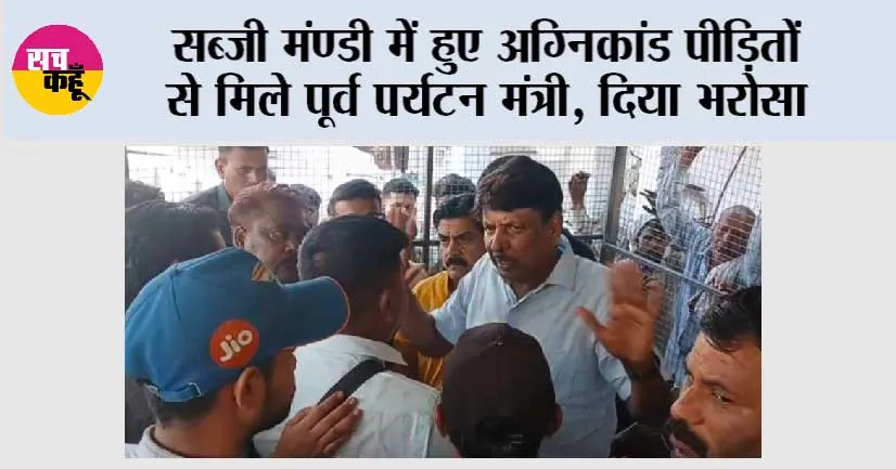 सब्जी मंण्डी में हुए अग्निकांड पीड़ितों से मिले पूर्व पर्यटन मंत्री, दिया भरोसा