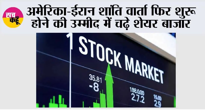 अमेरिका-ईरान शांति वार्ता फिर शुरू होने की उम्मीद में चढ़े शेयर बाजार