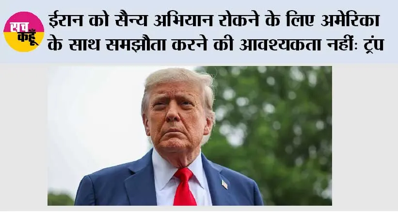 ईरान को सैन्य अभियान रोकने के लिए अमेरिका के साथ समझौता करने की आवश्यकता नहीं: ट्रंप