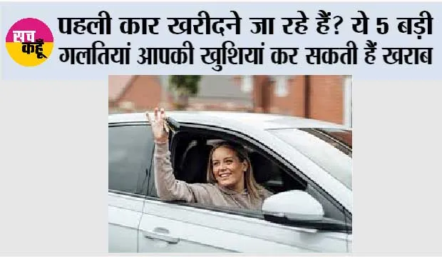 Car Buying Tips: पहली कार खरीदने जा रहे हैं? ये 5 बड़ी गलतियां आपकी खुशियां कर सकती हैं खराब