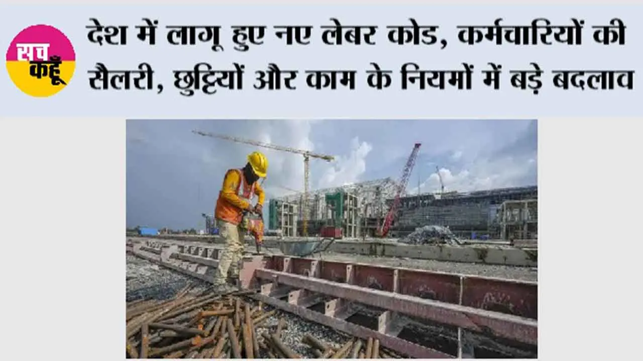 देश में लागू हुए नए लेबर कोड, कर्मचारियों की सैलरी, छुट्टियों और काम के नियमों में बड़े बदलाव