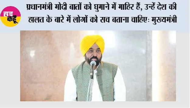 प्रधानमंत्री मोदी बातों को घुमाने में माहिर हैं, उन्हें देश की हालत के बारे में लोगों को सच बताना चाहिए: मुख्यमंत्री भगवंत सिंह मान
