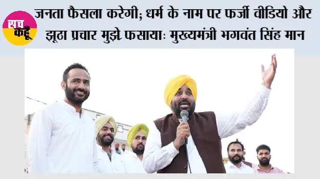 जनता फैसला करेगी; धर्म के नाम पर फर्जी वीडियो और झूठा प्रचार मुझे पंजाब के लिए काम करने से नहीं रोक सकता : मुख्यमंत्री भगवंत सिंह मान*