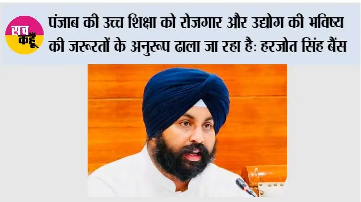 पंजाब के युवाओं को गुणवत्तापूर्ण तकनीकी और फार्मास्युटिकल शिक्षा प्रदान करने के लिए भगवंत मान सरकार विश्वविद्यालयों को बना रही है भविष्य उन्मुख: हरजोत सिंह बैंस