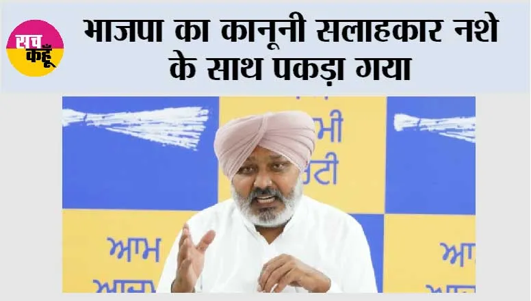 भाजपा का कानूनी सलाहकार नशे के साथ पकड़ा गया, भाजपा नेताओं ने पंजाब में सीधे तौर पर नशे बेचने शुरू कर दिए है: हरपाल सिंह चीमा