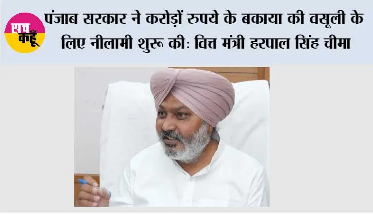 पंजाब सरकार ने करोड़ों रुपये के बकाया की वसूली के लिए वैट और जीएसटी डिफॉल्टरों की संपत्तियों की नीलामी शुरू की: वित्त मंत्री हरपाल सिंह चीमा