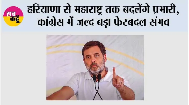  हरियाणा से महाराष्ट्र तक बदलेंगे प्रभारी, कांग्रेस में जल्द बड़ा फेरबदल संभव