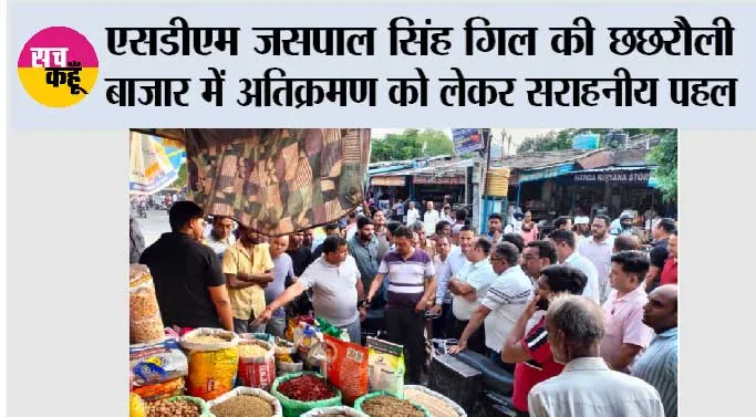 एसडीएम जसपाल सिंह गिल की छछरौली बाजार में अतिक्रमण को लेकर सराहनीय पहल 