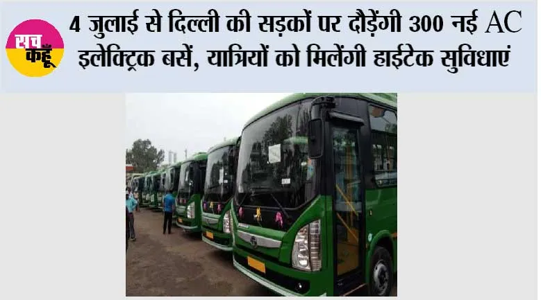 Delhi News: 4 जुलाई से दिल्ली की सड़कों पर दौड़ेंगी 300 नई AC इलेक्ट्रिक बसें, यात्रियों को मिलेंगी हाईटेक सुविधाएं