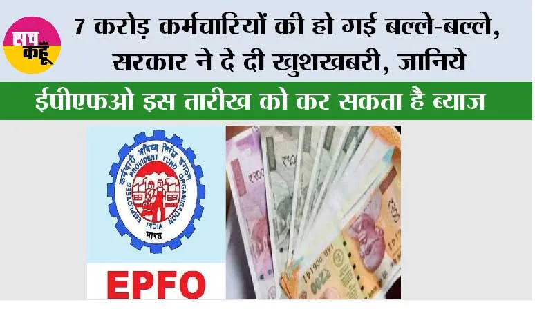  EPFO Interest Rate: 7 करोड़ कर्मचारियों की हो गई बल्ले-बल्ले, सरकार ने दे दी खुशखबरी, ईपीएफओ, इस तारीख को करेगा ब्याज की राशि! जानिये