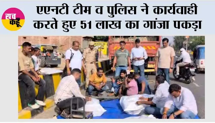 एएनटी टीम व पुलिस ने कार्यवाही करते हुए 51 लाख का गांजा पकड़ा 