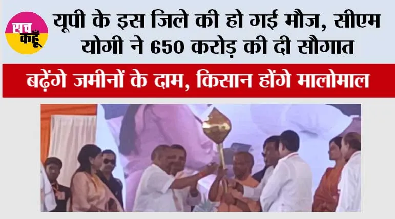 यूपी के इस जिले की हो गई मौज, सीएम योगी ने 650 करोड़ की दी सौगात, बढ़ेंगे जमीनों के दाम, किसान होंगे मालोमाल