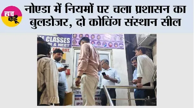 नोएडा में नियमों पर चला प्रशासन का बुलडोजर, दो कोचिंग संस्थान सील